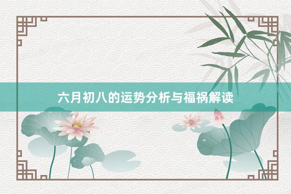 六月初八的运势分析与福祸解读